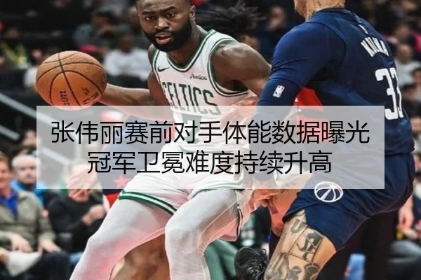 张伟丽赛前对手体能数据曝光 冠军卫冕难度持续升高