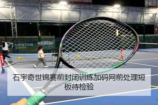 石宇奇世锦赛前封闭训练加码网前处理短板待检验